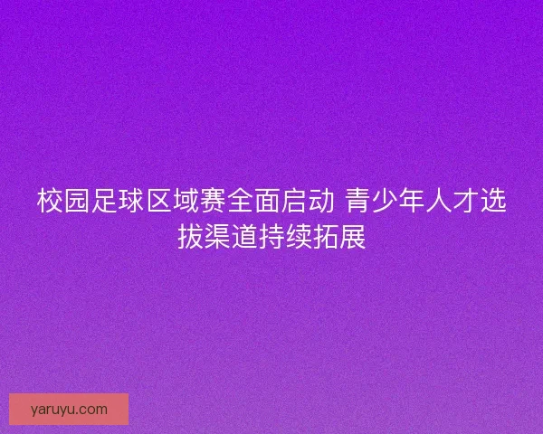 校园足球区域赛全面启动 青少年人才选拔渠道持续拓展